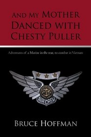 And My Mother Danced with Chesty Puller: Adventures of a Marine in the rear, to combat in Vietnam