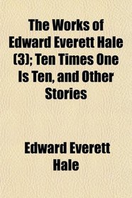 The Works of Edward Everett Hale (3); Ten Times One Is Ten, and Other Stories