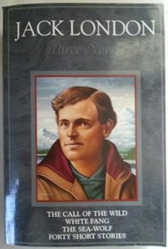 Jack London, Three Novels: The Call of the Wild , White Fang, The Sea - Wolf, Forty Short Stories