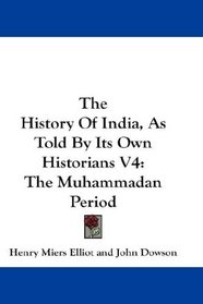 The History Of India, As Told By Its Own Historians V4: The Muhammadan Period