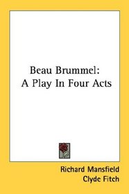 Beau Brummel: A Play In Four Acts