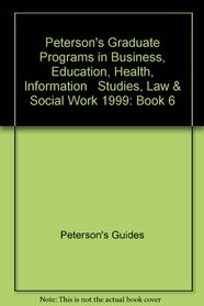 Peterson's Graduate Programs in Business, Education, Health, Information   Studies, Law & Social Work 1999: Book 6 (Peterson's Graduate Programs in Business, ... Studies, Law & Social Work, 1999 (Book 6))