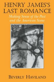 Henry James' Last Romance: Making Sense of the Past and the American Scene (Cambridge Studies in American Literature and Culture)