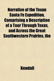 The Narrative of the Texan Santa F Expedition, Comprising a Description of a Tour Through Texas, and Across the Great Southwestern Prairies