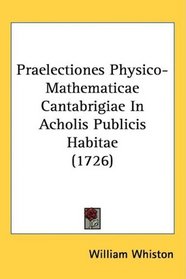 Praelectiones Physico-Mathematicae Cantabrigiae In Acholis Publicis Habitae (1726) (Latin Edition)