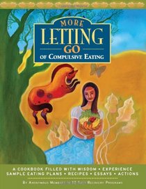 More Letting Go of Compulsive Eating: A Cookbook Filled with Wisdom - Experience - Sample Eating Plans - Recipes - Essays - Actions