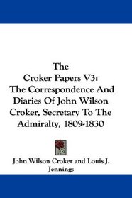 The Croker Papers V3: The Correspondence And Diaries Of John Wilson Croker, Secretary To The Admiralty, 1809-1830