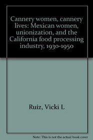 Cannery women, cannery lives: Mexican women, unionization, and the California food processing industry, 1930-1950