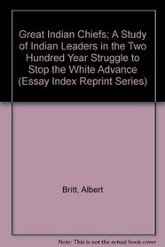Great Indian Chiefs; A Study of Indian Leaders in the Two Hundred Year Struggle to Stop the White Advance (Essay Index Reprint Series)