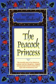 The Peacock Princess: The True-Life Story of an American Woman and Her Daughters, Trapped Among Decadent Iranian Aristocracy in Royal and Revolutionary Iran