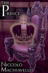 The Prince: Niccol Machiavelli's Classic Study in Leadership, Rising to Power, and Maintaining Authority, Originally Titled De Principatibus ( About Principalities )