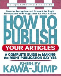 How to Publish Your Articles: A Complete Guide to Making the Right Publication Say Yes (Square One Writers' Guides)