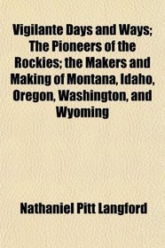 Vigilante Days and Ways; The Pioneers of the Rockies; the Makers and Making of Montana, Idaho, Oregon, Washington, and Wyoming