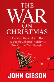 The War on Christmas: How the Liberal Plot to Ban the Sacred Christian Holiday Is Worse Than You Thought