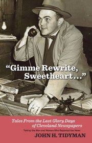 Gimme Rewrite, Sweetheart: Tales from the Last Glory Days of Cleveland Newspapers Told by the Men and Women Who Reported the News