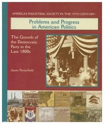 Problems and Progress in American Politics: The Growth of the Democratic Party in the Late 1800s (America's Industrial Society in the Nineteenth Century)