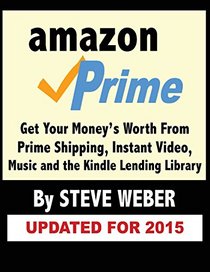 Amazon Prime: Get Your Money's Worth from Prime Shipping, Instant Video, Music, and the Kindle Lending Library