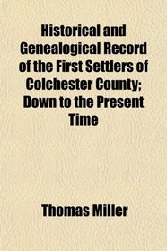 Historical and Genealogical Record of the First Settlers of Colchester County; Down to the Present Time