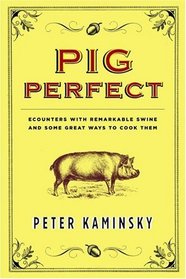 Pig Perfect : Encounters with Remarkable Swine and Some Great Ways to Cook Them
