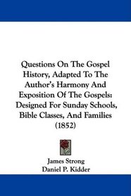 Questions On The Gospel History, Adapted To The Author's Harmony And Exposition Of The Gospels: Designed For Sunday Schools, Bible Classes, And Families (1852)