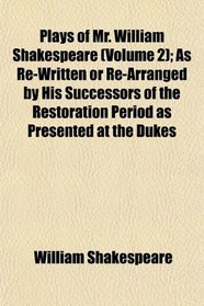 Plays of Mr. William Shakespeare (Volume 2); As Re-Written or Re-Arranged by His Successors of the Restoration Period as Presented at the Dukes