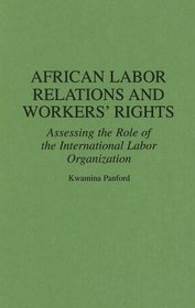 African Labor Relations and Workers' Rights: Assessing the Role of the International Labor Organization (Contributions in Afro-American and African Studies)