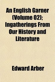 An English Garner (Volume 02); Ingatherings From Our History and Literature