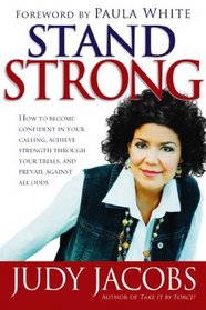 Stand Strong: How to Become Confident in Your Calling, Achieve Strength Through Your Trials and Prevail Against All Odds