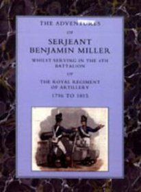 Adventures of Serjeant Benjamin Miller 2001: Whilst Serving in the 4th Battalion of the Royal Regiment of Artillery 1796 to 1815