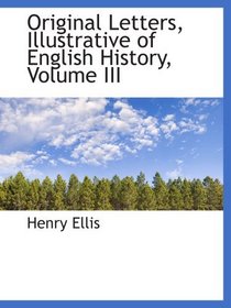 Original Letters, Illustrative of English History, Volume III