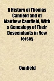 A History of Thomas Canfield and of Matthew Camfield, With a Genealogy of Their Descendants in New Jersey