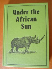 Under the African Sun: Forty-Eight Years of Hunting the African Continent (Classics in African Hunting Series, Volume 27)