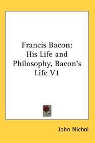 Francis Bacon: His Life and Philosophy, Bacon's Life V1