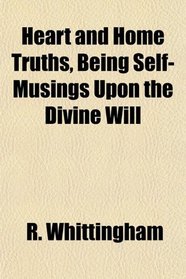 Heart and Home Truths, Being Self-Musings Upon the Divine Will