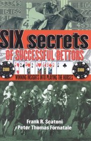 Six Secrets of Successful Bettors : Winning Insights into Playing the Horses