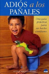 Adios a los panales/Good bye diapers: Una guia practica para un hecho cotidiano/A practical guide for daily facts