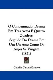 O Condemnado, Drama Em Tres Actos E Quatro Quadros: Seguido Do Drama Em Um Un Acto Como Os Anjos Se Vingam (1871) (Portuguese Edition)