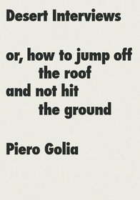 Piero Golia: Desert Interviews or How to Jump Off the Roof and Not Hit the Ground