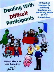 Dealing with Difficult Participants : 127 Practical Strategies for Minimizing Resistance and Maximizing Results in Your Presentations