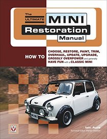 The Ultimate Mini Restoration Manual: How to Choose, Restore, Paint, Trim, Overhaul, Update, Upgrade, Grossly Overpower and Generally Have Fun with a Classic Mini (Restoration Manuals)