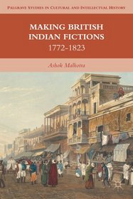 Making British Indian Fictions: 1772-1823 (Palgrave Studies in Cultural and Intellectual History)