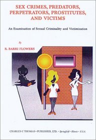 Sex Crimes, Predators, Perpetrators, Prostitutes, and Victims: An Examination of Sexual Criminality and Victimization