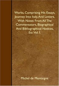 Works, Comprising His Essays, Journey Into Italy, And Letters, With Notes From All The Commentators, Biographical And Bibliographical Notices, Etc: Vol. I.