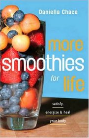 More Smoothies for Life: Satisfy, Energize, and Heal Your Body