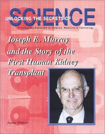 Joseph E. Murray and the Story of the First Human Kidney Transplant (Unlocking the Secrets of Science) (Unlocking the Secrets of Science)