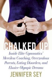 Chalked Up: Inside Elite Gymnastics' Merciless Coaching, Overzealous Parents, Eating Disorders, and Elusive Olympic Dreams