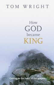 How God Became King - Getting to the heart of the Gospels