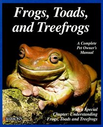 Frogs, Toads, and Treefrogs: A Complete Pet Owner's Manual