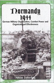 Normandy 1944: German Military Organization, Combat Power and Organizational Effectiveness