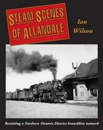 Steam Scenes of Allandale: Revisiting a Northern Ontario District Branchline Network